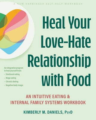 Heal Your Love-Hate Relationship with Food: An Intuitive Eating and Internal Family Systems Workbook by Daniels, Kimberly M.