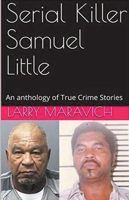 Serial Killer Samuel Little An Anthology of True Crime Series by Maravich, Larry