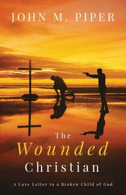 The Wounded Christian: - A Love Letter to a Broken Child of God by Piper, John