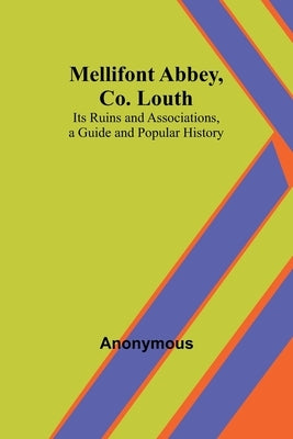 Mellifont Abbey, Co. Louth; Its Ruins and Associations, a Guide and Popular History by Anonymous