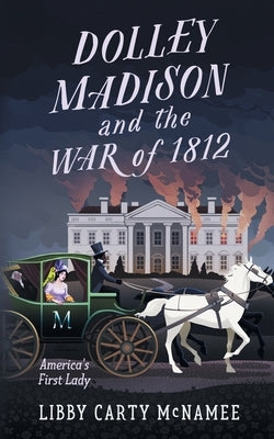 Dolley Madison and the War of 1812: America's First Lady by McNamee, Libby Carty