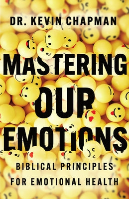 Mastering Our Emotions: Biblical Principles for Emotional Health by Chapman, Kevin