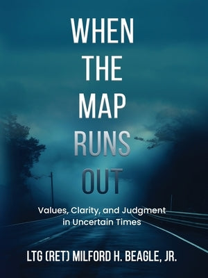 When the Map Runs Out: Values, Judgment, and Clarity in Uncertain Times by Beagle, Milford H.