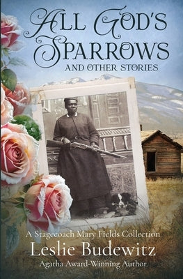 All God's Sparrows and Other Stories: A Stagecoach Mary Fields Collection by Budewitz, Leslie