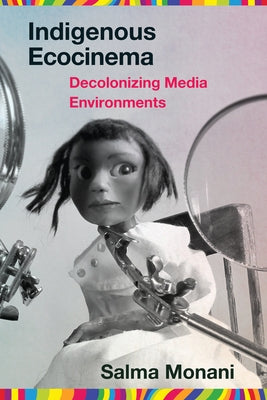 Indigenous Ecocinema: Decolonizing Media Environments by Monani, Salma