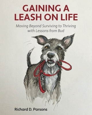 Gaining a Leash on Life: Moving Beyond Surviving to Thriving with Lessons from Bud by Parsons, Richard