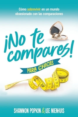 ?No Te Compares! Para Chicas: C?mo Sobrevivir En Un Mundo Obsesionado Con Las Comparaciones (Comparison Girl for Teens: Thriving Beyond Measure in a W by Popkin, Shannon