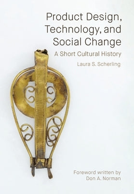 Product Design, Technology, and Social Change: A Short Cultural History by Scherling, Laura S.