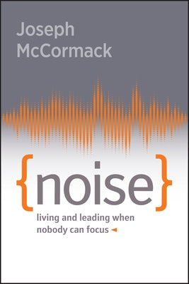 Noise: Living and Leading When Nobody Can Focus by McCormack, Joseph