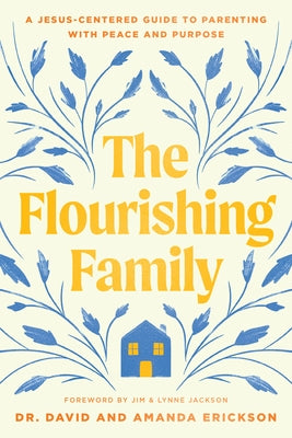 The Flourishing Family: A Jesus-Centered Guide to Parenting with Peace and Purpose by Erickson, David