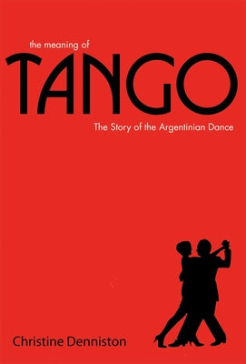 The Meaning of Tango: The Story of the Argentinian Dance by Denniston, Christine