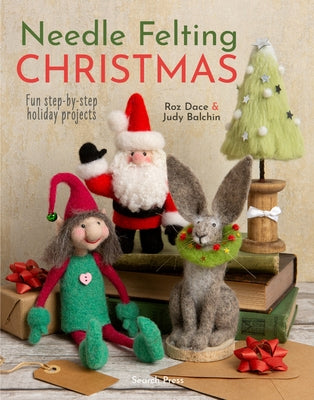 Needle Felting Christmas: Fun Step-By-Step Holiday Projects by Dace, Roz