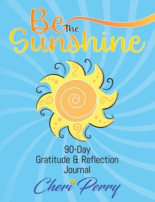 Be The Sunshine: 90-Day Gratitude & Reflection Journal by Perry, Cheri