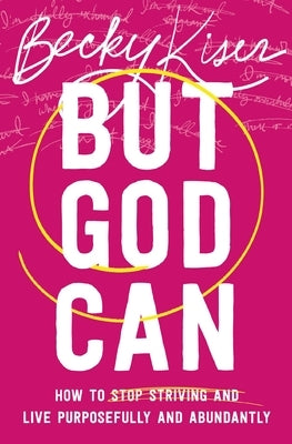 But God Can: How to Stop Striving and Live Purposefully and Abundantly by Kiser, Becky