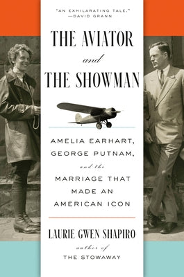 The Aviator and the Showman: Amelia Earhart, George Putnam, and the Marriage That Made an American Icon by Shapiro, Laurie Gwen