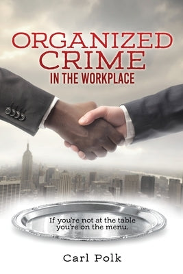 Organized Crime in the Workplace: If you're not at the table you're on the menu. by Polk, Carl