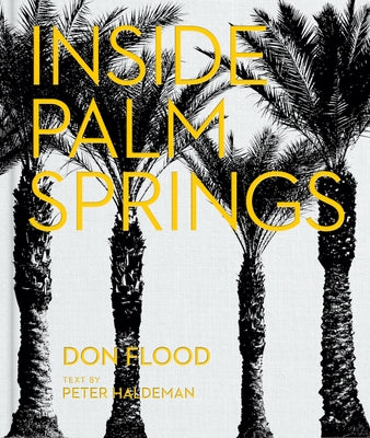 Inside Palm Springs: A Exclusive Glimpse Into 22 Homes--Spanning the 1920s to Mid-Century Modern to Contemporary by Flood, Don