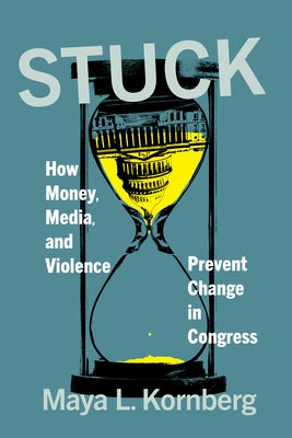 Stuck: How Money, Media, and Violence Prevent Change in Congress by Kornberg, Maya L.