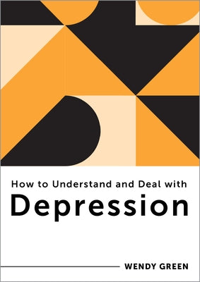 How to Understand and Deal with Depression: Everything You Need to Know by Green, Wendy