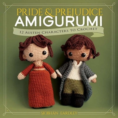 Pride and Prejudice Amigurumi: 12 Austen Characters to Crochet by Eardley, SiobhÃ¡n