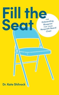 Fill the Seat: The Onboarding Blueprint for Your Nonprofit Board Chair by Shilvock, Kate