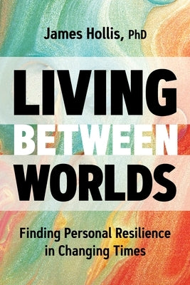 Living Between Worlds: Finding Personal Resilience in Changing Times by Phd