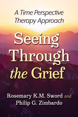 Seeing Through the Grief: A Time Perspective Therapy Approach by Sword, Rosemary K. M.