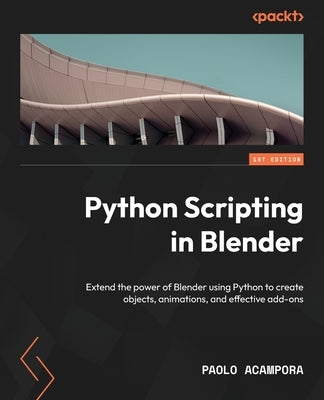 Python Scripting in Blender: Extend the power of Blender using Python to create objects, animations, and effective add-ons by Acampora, Paolo