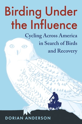 Birding Under the Influence: Cycling Across America in Search of Birds and Recovery by Anderson, Dorian