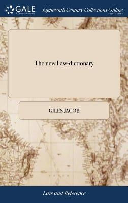 The new Law-dictionary: Containing the Definition of Words and Terms, and Also the Whole law, and Practice Thereof, Carefully Abridged: for th by Jacob, Giles