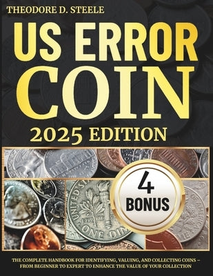 US Error Coin Guide: The Complete Handbook for Identifying, Valuing, and Collecting Coins - From Beginner to Expert to Enhance the Value of by Steele, Theodore D.