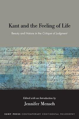 Kant and the Feeling of Life: Beauty and Nature in the Critique of Judgment by Mensch, Jennifer