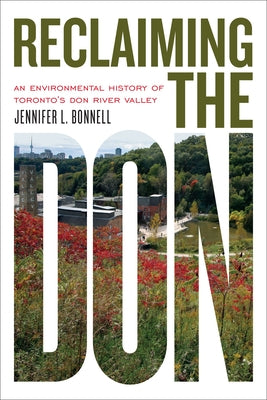Reclaiming the Don: An Environmental History of Toronto's Don River Valley by Bonnell, Jennifer L.