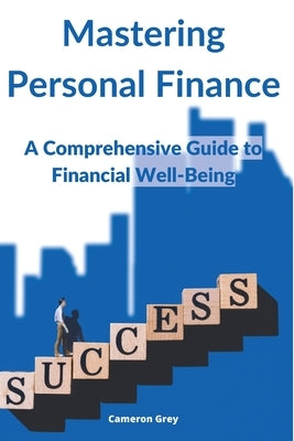 Mastering Personal Finance: A Comprehensive Guide to Financial Well-being by Grey, Cameron