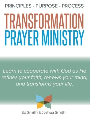 The Principles, Purpose, and Process of Transformation Prayer Ministry by Smith, Ed