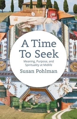 A Time to Seek: Meaning, Purpose, and Spirituality at Midlife by Pohlman, Susan