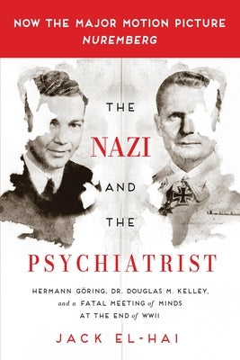 The Nazi and the Psychiatrist: Hermann Göring, Dr. Douglas M. Kelley, and a Fatal Meeting of Minds at the End of WWII by El-Hai, Jack