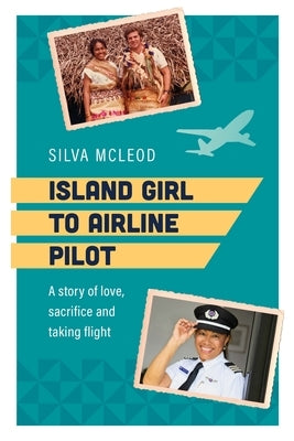 Island Girl to Airline Pilot: A Story of Love, Sacrifice and Taking Flight by McLeod, Silva