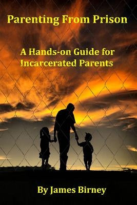 Parenting From Prison: A Hands-on Guide for Incarcerated Parents by Birney, James M.