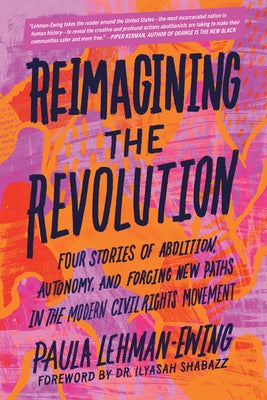 Reimagining the Revolution: Four Stories of Abolition, Autonomy, and Forging New Paths in the Modern Civil Rights Movement by Lehman-Ewing, Paula