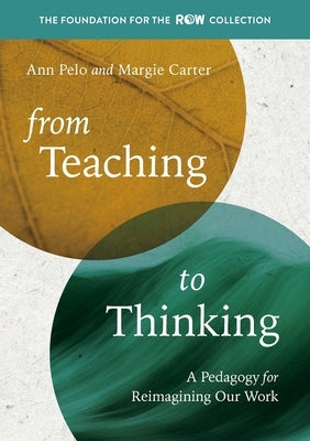 From Teaching to Thinking: A Pedagogy for Reimagining Our Work by Pelo, Ann