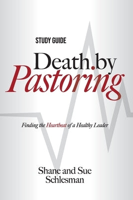 Death by Pastoring Study Guide: Finding the Heartbeat of a Healthy Leader by Schlesman, Shane