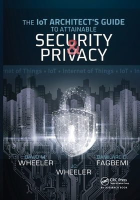 The Iot Architect's Guide to Attainable Security and Privacy: The Iot Architect's Guide to Attainable by Fagbemi, Damilare D.