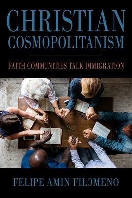 Christian Cosmopolitanism: Faith Communities Talk Immigration by Filomeno, Felipe Amin