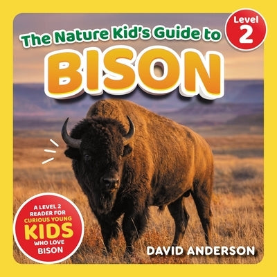 The Nature Kid's Guide to Bison: A Level 2 Reader for Curious Young Kids Who Love Bison! by Anderson, David