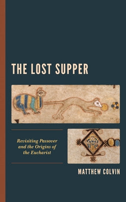The Lost Supper: Revisiting Passover and the Origins of the Eucharist by Colvin, Matthew