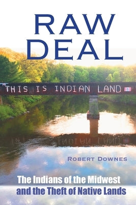 Raw Deal - The Indians of the Midwest and the Theft of Native Lands by Downes, Robert