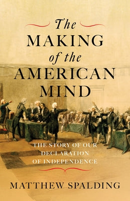 The Making of the American Mind: The Story of Our Declaration of Independence by Spalding, Matthew