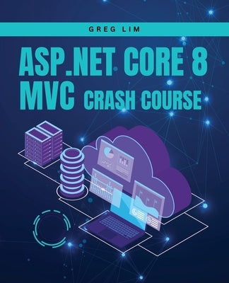 ASP.NET Core 8 MVC Crash Course: Learn to build fast and secure web applications with ASP.NET MVC 8 by Lim, Greg