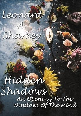 Hidden Shadows: An Opening to the Windows of The Mind by Sharkey, Leonard a.